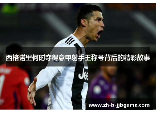 西格诺里何时夺得意甲射手王称号背后的精彩故事