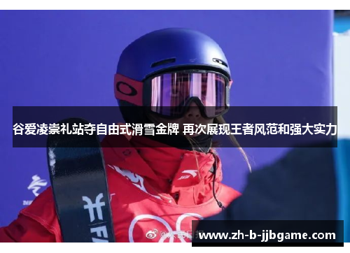 谷爱凌崇礼站夺自由式滑雪金牌 再次展现王者风范和强大实力