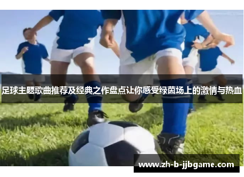 足球主题歌曲推荐及经典之作盘点让你感受绿茵场上的激情与热血 足球主题歌曲推荐及经典之作盘点让你感受绿茵场上的激情与热血