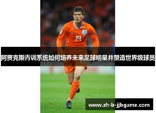 阿贾克斯青训系统如何培养未来足球明星并塑造世界级球员 阿贾克斯青训系统如何培养未来足球明星并塑造世界级球员