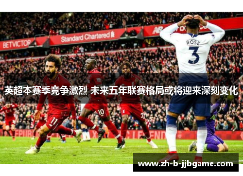 英超本赛季竞争激烈 未来五年联赛格局或将迎来深刻变化