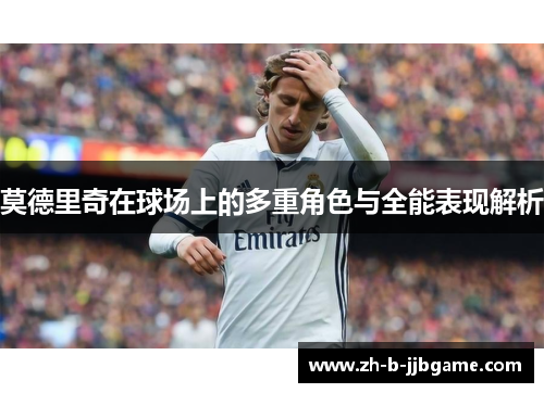 莫德里奇在球场上的多重角色与全能表现解析