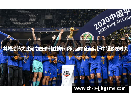 蓉城逆转大胜河南四球制胜精彩瞬间回顾全面解析中超激烈对决 蓉城逆转大胜河南四球制胜精彩瞬间回顾全面解析中超激烈对决