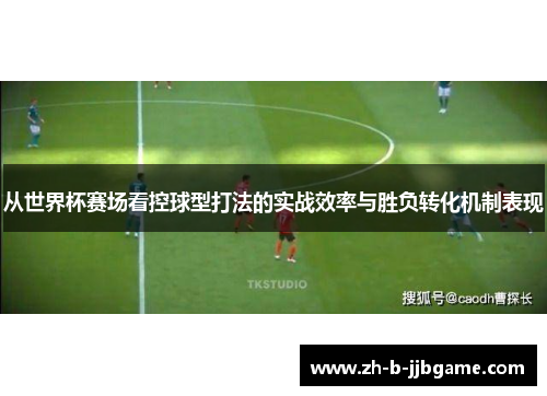 从世界杯赛场看控球型打法的实战效率与胜负转化机制表现