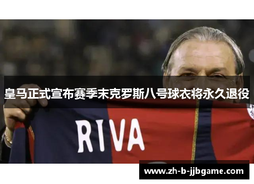 皇马正式宣布赛季末克罗斯八号球衣将永久退役