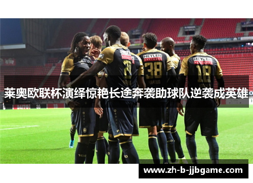 莱奥欧联杯演绎惊艳长途奔袭助球队逆袭成英雄