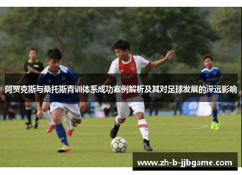 阿贾克斯与桑托斯青训体系成功案例解析及其对足球发展的深远影响